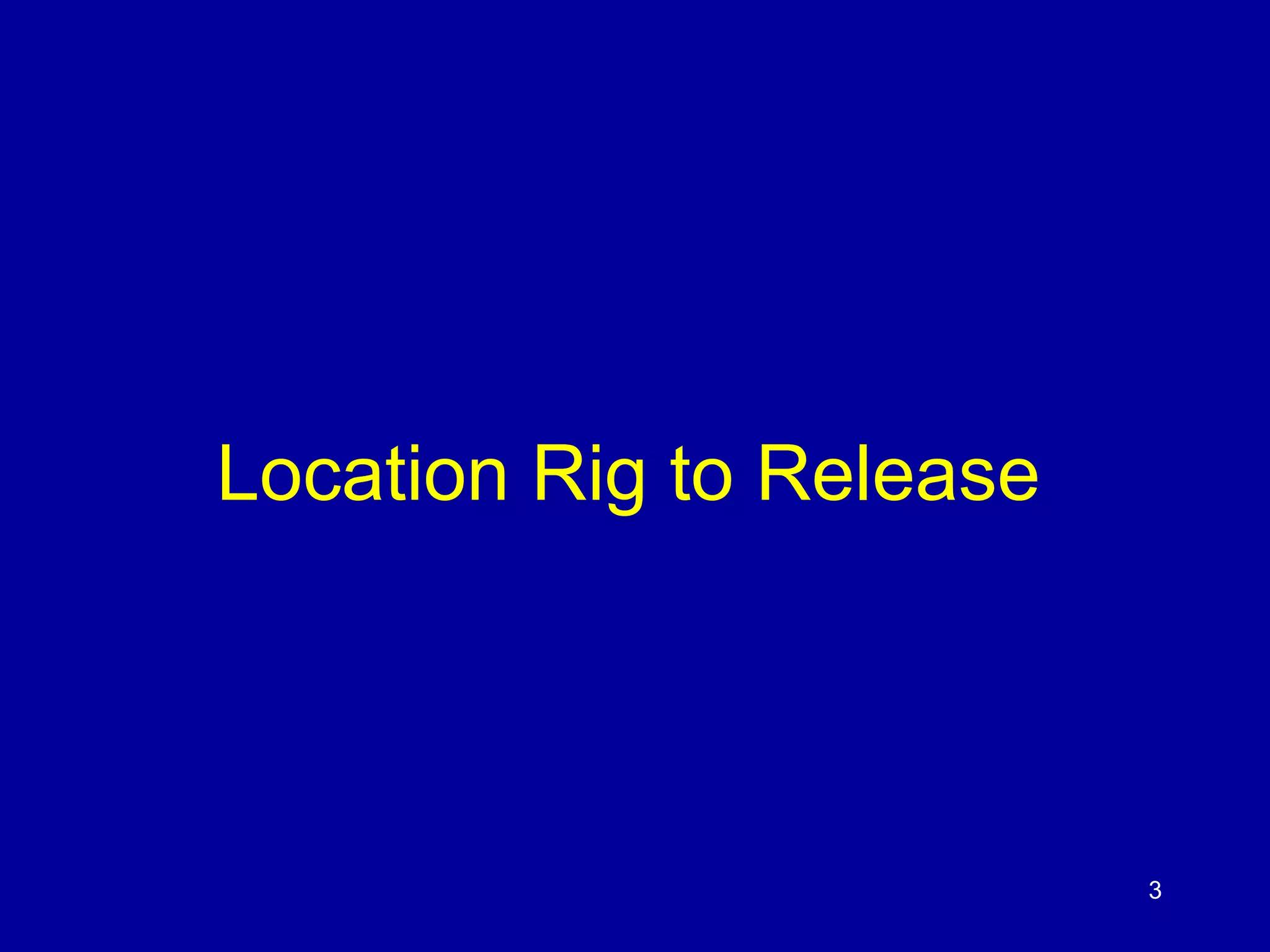 3 
Location Rig to Release 
 