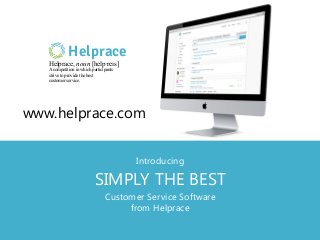 Introducing
SIMPLY THE BEST
Customer Service Software
from Helprace
Helprace, noun [help∙reɪs]
A competition in which participants
strive to provide the best
customer service.
Helprace
www.helprace.com
 