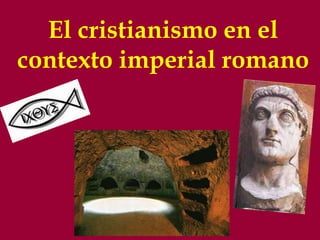 El cristianismo en el 
contexto imperial romano 
 