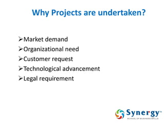 Why Projects are undertaken? 
Market demand 
Organizational need 
Customer request 
Technological advancement 
Legal requirement 
20  