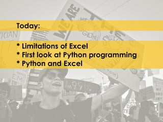 Today: 
* Limitations of Excel 
* First look at Python programming 
* Python and Excel 