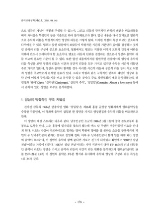 음악교육공학(제13호, 2011. 08. 16) 
으로 리듬의 개념이 어떻게 구성될 수 있는지, 그리고 리듬의 규칙적인 반복의 패턴을 비교하였을 
때의 차이점은 무엇인지 등을 기준으로 하여 분석해보고자 한다. 앞선 내용을 다시 살펴보면 일반적 
으로 음악의 리듬은 박절적이지만 영상의 리듬은 그렇지 않다. 이러한 박절의 특성 비교는 중요하게 
다루어질 수 있다. 템포는 앞선 내용에서 보았듯이 박절적인 시간의 기본단위 길이를 결정하는 것처 
럼 음악의 리듬 구성에 중요한 요소인데, 영화에서도 템포는 적절한 이야기 표현의 긴장과 이완을 
위하여 반드시 고려되어야 할 요소이다. 템포는 리듬의 단위를 결정하는 것으로서 영상과 음악의 리 
듬 비교에 필요한 기준이 될 수 있다. 또한 앞선 내용에서처럼 일반적인 관점에서의 영상과 음악의 
리듬 특성을 보면 영상의 리듬은 시간과 공간적 리듬을 모두 가지고 있지만 음악은 시간적 리듬만 
주로 가지고 있는데, 영상과 음악이 함께할 경우 이러한 시간적 리듬과 공간적 리듬 등이 서로 어떻 
게 영향을 주고받는지 분석할 필요가 있다. 그리고 박절과 같은 규칙적인 반복의 패턴이 영상과 음 
악 간에 어떻게 구성되는지를 비교 분석할 수 있을 것이다. 주로 장편영화의 예를 분석하였는데, 장 
편영화 '큐어'(Cure), '캔디맨'(Candyman), '살인의 추억', '첨밀밀'(Comrades: Almost a love story) 등에 
서 음악이 있는 장면을 위주로 분석하였다. 
- 176 - 
1. 영상의 박절적인 구조 차별성 
진가신 감독의 1996년 연출작인 영화 '첨밀밀'은 제16회 홍콩 금상장 영화제에서 영화음악상을 
수상한 작품인데, 이 영화에 음악이 삽입된 한 장면을 가지고 영상편집과 음악의 리듬을 비교하려고 
한다. 
이 장면의 배경 스토리는 다음과 같다. 남주인공인 소군이 1986년 3월 1일에 중국 본토로부터 홍 
콩으로 도착을 한다. 그는 홍콩에 일자리를 찾으러 왔는데 어느 날 우연히 여주인공인 이요를 만나 
게 된다. 이요는 자신이 아르바이트로 일하는 영어 학원에 영어를 잘 못하는 소군을 등록시키게 되 
면서 두 남녀주인공의 관계는 점차로 친밀해 진다. 이후 두 남녀주인공이 함께 일을 하게 되는 장면 
에 음악이 흐르는데, 이 장면이 음악과 함께 끝나면 서로는 친구가 되어있고 화면에는 '1987년 설날 
전날'이라는 자막이 나온다. '1987년 설날 전날'이라는 자막 직전까지 대략 1분 48초의 러닝 타임동 
안 음악이 나오는 장면을 가지고 음악과 리듬의 시간적 리듬 변화를 분석하고자 한다.(러닝타임 19 
분 25초~21분 13초) 이 장면의 음악은 3부분 형식과 유사하며 음악과 영상의 구성과 리듬 특성은 
<표 3>과 같다. 
 