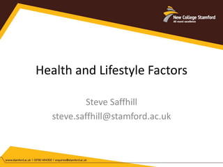 Health and Lifestyle Factors 
Steve Saffhill 
steve.saffhill@stamford.ac.uk 
 