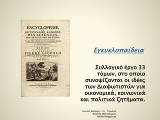 Εγκυκλοπαίδεια 
Συλλογικό έργο 33 
τόμων, στο οποίο 
συνοψίζονται οι ιδέες 
των Διαφωτιστών για 
οικονομικά, κοινωνικά 
και πολιτικά ζητήματα. 
Χιωτέρη Κατερίνα – 1ο Γυμνάσιο 
Κοζάνης (Βαλταδώρειο) 
katchiot.blogspot.gr 
 