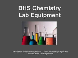 BHS Chemistry 
Lab Equipment 
Adapted from presentations by Stephen L. Cotton, Charles Page High School 
and Mrs. Parris, Galax High School 
 