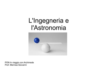 L'Ingegneria e 
l'Astronomia 
PON In viaggio con Archimede 
Prof. Mennea Giovanni 
 