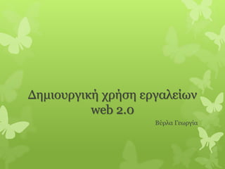 Δημιουργική χρήση εργαλείων 
web 2.0 
Βύρλα Γεωργία 
 