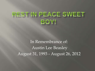 In Remembrance of: 
Austin Lee Beasley 
August 31, 1993 - August 26, 2012 
 