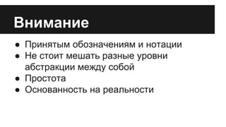 Внимание 
● Принятым обозначениям и нотации 
● Не стоит мешать разные уровни 
абстракции между собой 
● Простота 
● Основанность на реальности 
 