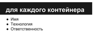 для каждого контейнера 
● Имя 
● Технология 
● Ответственность 
 