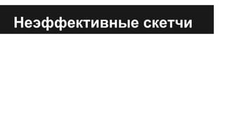 Неэффективные скетчи 
 