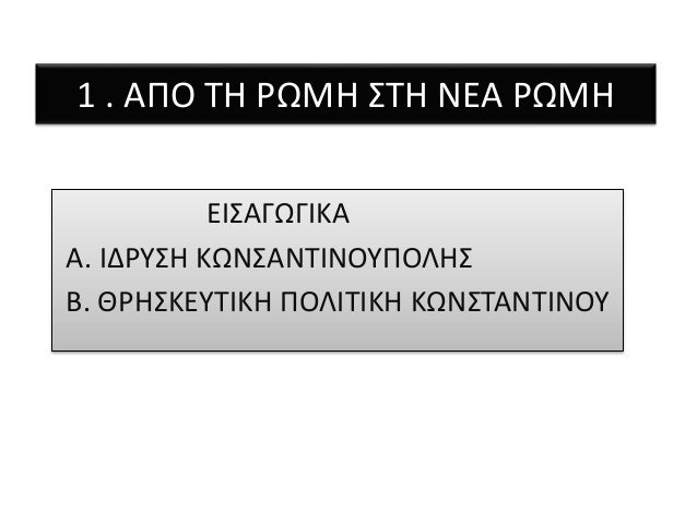 1 . Î‘Î ÎŸ Î¤Î— Î¡Î©ÎœÎ— Î£Î¤Î— ÎÎ•Î‘ Î¡Î©ÎœÎ— 
Î•Î™Î£Î‘Î“Î©Î“Î™ÎšÎ‘ 
Î‘. Î™Î”Î¡Î¥Î£Î— ÎšÎ©ÎÎ£Î‘ÎÎ¤Î™ÎÎŸÎ¥Î ÎŸÎ›Î—Î£ 
Î’. Î˜Î¡Î—Î£ÎšÎ•Î¥Î¤Î™ÎšÎ— Î ÎŸÎ›Î™Î¤Î™ÎšÎ— ÎšÎ©ÎÎ£Î¤Î‘ÎÎ¤Î™ÎÎŸÎ¥ 
 