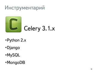 Инструментарий 
•Python 2.x 
•Django 
•MySQL 
•MongoDB 
10 
Celery 3.1.x 
 