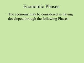 Economic Phases 
• The economy may be considered as having 
developed through the following Phases 
 