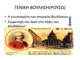 ΓΕΝΙΚΗ ΒΟΥΛΗΣΗ(ΡΟΥΣΩ) 
• Η συνισταμένη των ατομικών βουλήσεων 
• Συμμετοχή του λαού στη λήψη των 
αποφάσεων 
 