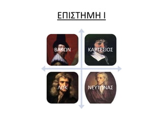 ΕΠΙΣΤΗΜΗ Ι 
ΒΑΚΩΝ ΚΑΡΤΕΣΙΟΣ 
ΛΟΚ ΝΕΥΤΩΝΑΣ 
 