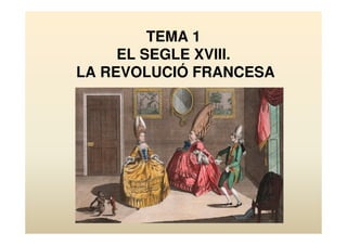 TEMA 1 
EL SEGLE XVIII. 
LA REVOLUCIÓ FRANCESA 
 