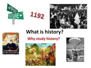 What is history? 
Why study history? 
 