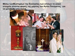 Μέσω τωνΜυστηρίων της Εκκλησίας των οποίων τα υλικά 
στοιχεία γίνονται φορείς της χάριτος του Αγίου Πνεύματος, για 
να μεταδοθεί στο πιστό. 
 