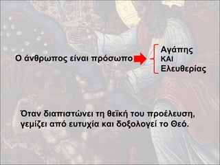 Ο άνθρωπος είναι πρόσωπο 
Αγάπης 
KAI 
Ελευθερίας 
Όταν διαπιστώνει τη θεϊκή του προέλευση, 
γεμίζει από ευτυχία και δοξολογεί το Θεό. 
 