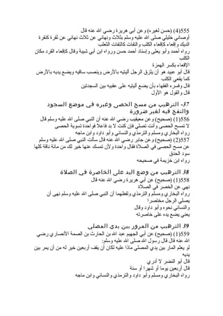 4) (حسن لغيره) وعن أبي هريرة  رضي ال عنه قال )555 
أوصاني خليلي صلى ال عليه وسلم بثلث  ونهاني عن ثلث  نهاني عن نُطقرة  كنقرة  
الديك وإقعاء كإقعاء الكلب والتفات كالتفات الثعلب 
رواه أحمد وأبو يعلى وإسناد أحمد حسن ورواه ابن أبي شيبة وقال كإقعاء القرد مكان 
الكلب 
القعاء بكسر الهمزة  
قال أبو عبيد هو أن يلزق الرجل أليتيه بالرض وينصب ساقيه ويضع يديه بالرض 
كما يقعي الكلب 
قال وفسره الفقهاء بأن يضع أليتيه على عقبيه بين السجدتين 
قال والقول هو الول 
-37 الترهيب من مسح الحصى وغيره في موضع السجود 
والنفخ فيه لغير ضرورة 
1) (صحيح) وعن معيقيب رضي ال عنه أن النبي صلى ال عليه وسلم قال )556 
ل تمسح الحصى وأنت تصلي فإن كنت ل بد فاعل فواحدة  تسوية الحصى 
رواه البخاري ومسلم والترمذي والنسائي وأبو داود وابن ماجه 
2) (صحيح) وعن جابر رضي ال عنه قال سألت النبي صلى ال عليه وسلم )557 
عن مسح الحصى في الصلة  فقال واحدة  ولن تمسك عنها خير لك من مائة ناقة كلها 
سود الحدق 
رواه ابن خزيمة في صحيحه 
38 الترهيب من وضع اليد على الخاصرة في الصلة 
1) (صحيح) عن أبي هريرة  رضي ال عنه قال )558 
نهي عن الخصر في الصلة  
رواه البخاري ومسلم والترمذي ولفظهما أن النبي صلى ال عليه وسلم نهى أن 
يصلي الرجل مختصرا 
والنسائي نحوه وأبو داود وقال 
يعني يضع يده على خاصرته 
39 الترهيب من المرور بين يدي المصلي 
1) (صحيح) عن أبي الجهيم عبد ال بن الحارث  بن الصمة النصاري رضي )559 
ال عنه قال قال رسول ال صلى ال عليه وسلم: 
لو يعلم المار بين يدي المصلي ماذا عليه لكان أن يقف أربعين خير له من أن يمر بين 
يديه 
قال أبو النضر ل أدري 
قال أربعين يوما أو شهرا أو سنة 
رواه البخاري ومسلم وأبو داود والترمذي والنسائي وابن ماجه 
 
