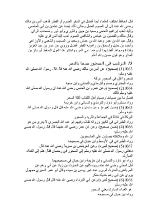 قال الحافظ اخيتلف العلماء أيما أفضل في السفر الصوم أو الفطر فذهب أنس بن مالك 
رضي ال عنه إلى أن الصوم أفضل وحكي ذلك أيضا عن عثمان بن أبي العاصي 
وإليه ذهب إبراهيم النخعي وسعيد بن جبير والثوري وأبو ثور وأصحاب الرأي 
وقال مالك والفضيل بن عياض والشافعي الصوم أحب إلينا لمن قوي عليه 
وقال عبد ال بن عمر وعبد ال بن عباس وسعيد بن المسيب والشعبي والوزاعي 
وأحمد بن حنبل وإسحاق بن راهويه الفطر أفضل وروي عن عمر بن عبد العزيز 
وقتادة ومجاهد أفضلهما أيسرهما على المرء واخيتار هذا القول الحافظ أبو بكر بن 
المنذر وهو قول حسن وال أعلم 
15 الترغيب في السحور سيما بالتمر 
1) (صحيح) عن أنس بن مالك رضي ال عنه قال قال رسول ال صلى ال )1063 
عليه وسلم: 
تسحروا فإن في السحور بركة 
رواه البخاري ومسلم والترمذي والنسائي وابن ماجه 
2) (صحيح) وعن عمرو بن العاص رضي ال عنه أن رسول ال صلى ال )1064 
عليه وسلم قالك 
فضل ما بين صيامنا وصيام أهل الكتاب أكلة السحر 
رواه مسلم وأبو داود والترمذي والنسائي وابن خيزيمة 
3) (حسن لغيره) وعن سلمان رضي ال عنه قال قال رسول ال صلى ال )1065 
عليه وسلم: 
البركة في ثلثة في الجماعة والثريد والسحور 
رواه الطبراني في الكبير ورواته ثقات وفيهم أبو عبد ال البصري ل يدرى من هو 
4) (حسن صحيح) وعن ابن عمر رضي ال عنهما قال قال رسول ال صلى )1066 
ال عليه وسلم: 
إن ال وملئكته يصلون على المتسحرين 
رواه الطبراني في الوسط وابن حبان في صحيحه 
5) (صحيح لغيره) وعن العرباض بن سارية رضي ال عنه قال )1067 
دعاني رسول ال صلى ال عليه وسلم إلى السحور في رمضان فقال هلم إلى الغذاء 
المبارك 
رواه أبو داود والنسائي وابن خيزيمة وابن حبان في صحيحيهما 
قال المملي رضي ال عنه رووه كلهم عن الحارث  بن زياد عن أبي رهم عن 
العرباض والحارث  لم يرو عنه غير يونس بن سيف وقال أبو عمر النميري مجهول 
يروي عن أبي رهم حديثه منكر 
6) (صحيح لغيره) وعن أبي الدرداء رضي ال عنه قال قال رسول ال صلى )1068 
ال عليه وسلم 
هو الغداء المبارك يعني السحور 
رواه ابن حبان في صحيحه 
 