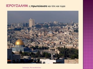 ΙΕΡΟΥΣΑΛΗΜ: η πρωτεύουσα και τότε και τώρα 
Σχεδιασμός: Ρόη Ακανθοπούλου 
 