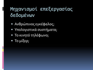 Μηχανισμοί επεξεργασίας 
δεδομένων 
 Ανθρώπινος εγκέφαλος; 
 Υπολογιστικά συστήματα; 
 Το κινητό τηλέφωνο; 
 Το μίξερ; 
 