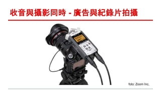 收音與攝影同時- 廣告與紀錄片拍攝 
foto: Zoom Inc, 
 