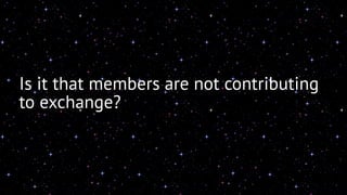 Is it that members are not contributing 
to exchange? 
 