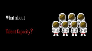 What about 
Talent Capacity? 
 