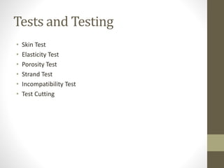 Tests and Testing 
• Skin Test 
• Elasticity Test 
• Porosity Test 
• Strand Test 
• Incompatibility Test 
• Test Cutting 
 