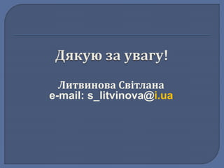 Литвинова Світлана 
e-mail: s_litvinova@i.ua 
