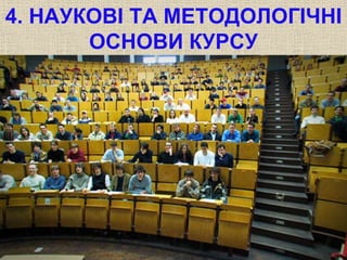 4. НАУКОВІ ТА МЕТОДОЛОГІЧНІ 
ОСНОВИ КУРСУ 
 