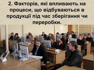 2. Факторів, які впливають на 
процеси, що відбуваються в 
продукції під час зберігання чи 
переробки. 
 