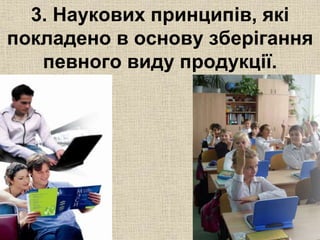 3. Наукових принципів, які 
покладено в основу зберігання 
певного виду продукції. 
 