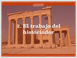 2. El trabajo del 
historiador 
 