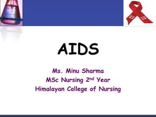 AIDS 
Ms. Minu Sharma 
MSc Nursing 2nd Year 
Himalayan College of Nursing 
 