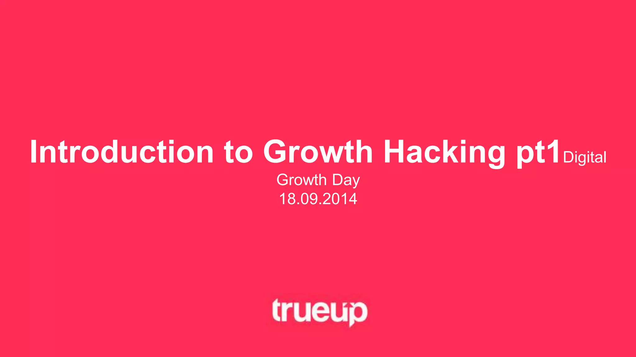 Introduction to Growth Hacking pt1Digital 
Growth Day 
18.09.2014 
 