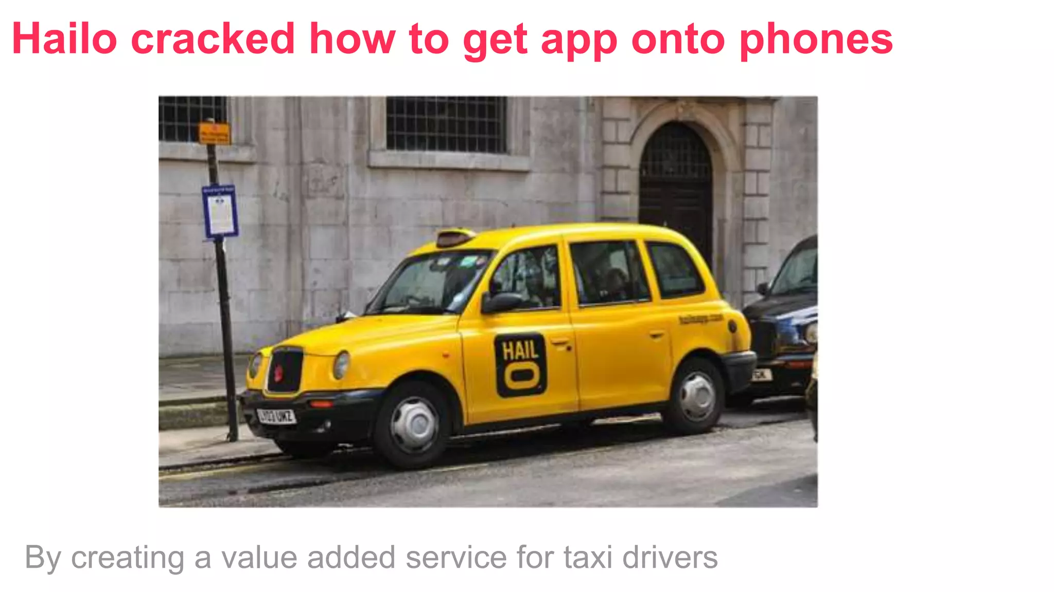 Hailo cracked how to get app onto phones 
By creating a value added service for taxi drivers 
 