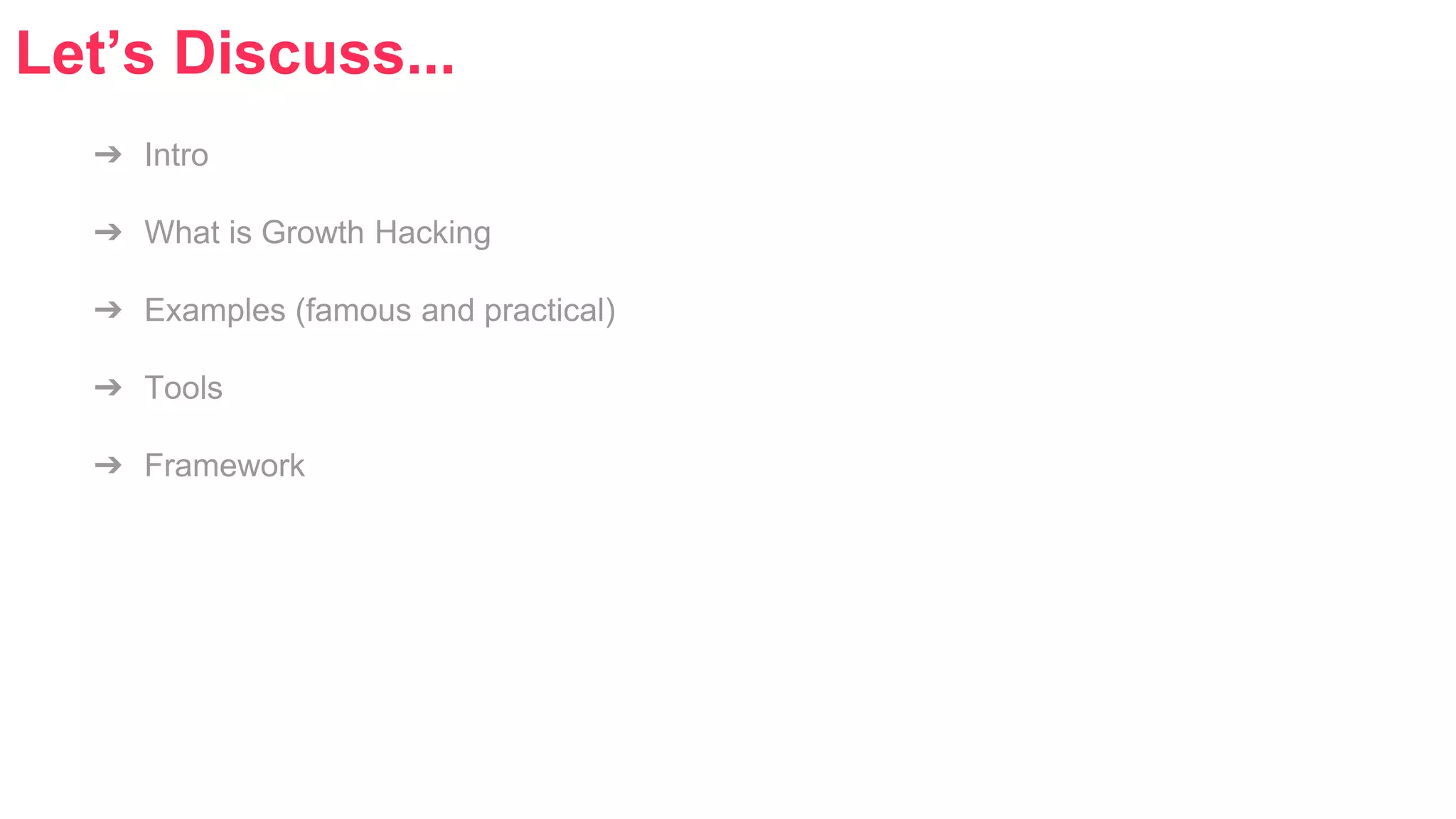 Let’s Discuss... 
➔ Intro 
➔ What is Growth Hacking 
➔ Examples (famous and practical) 
➔ Tools 
➔ Framework 
 