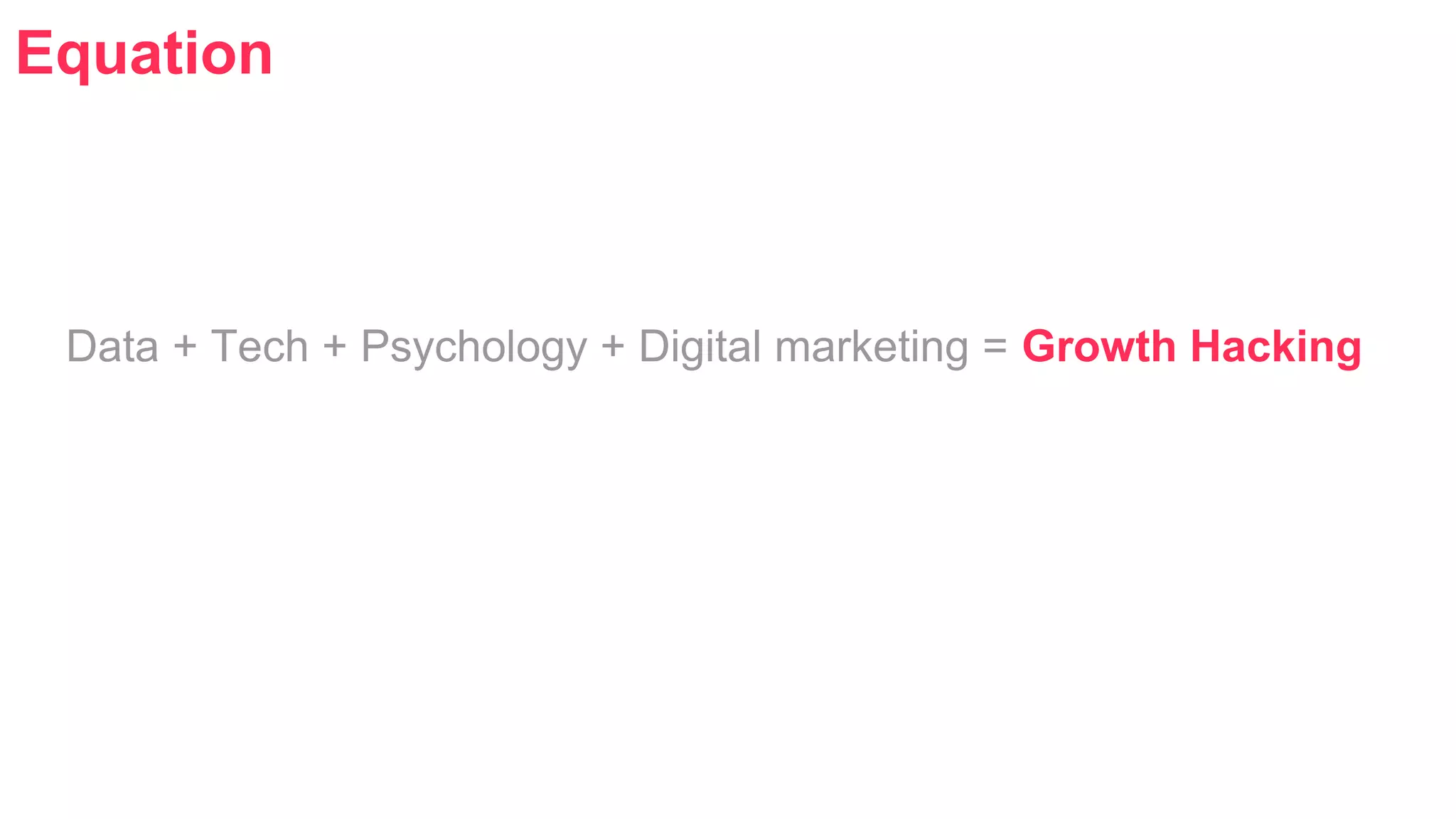 Equation 
Data + Tech + Psychology + Digital marketing = Growth Hacking 
 