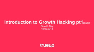 Introduction to Growth Hacking pt1Digital 
Growth Day 
18.09.2014 
 