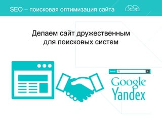 SEO – поисковая оптимизация сайта 
Делаем сайт дружественным 
для поисковых систем 
 