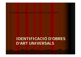 De quantes d’aquestes obres en coneixes el nom i l’autor? 
IDENTIFICACIÓ D’OBRES 
D’ART UNIVERSALS 
 