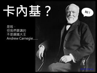 卡內基？ 
是啦， 但我們要講的 不是鋼鐵大王 Andrew Carnegie…… 
圖片來源 / Wikipedia 
2  