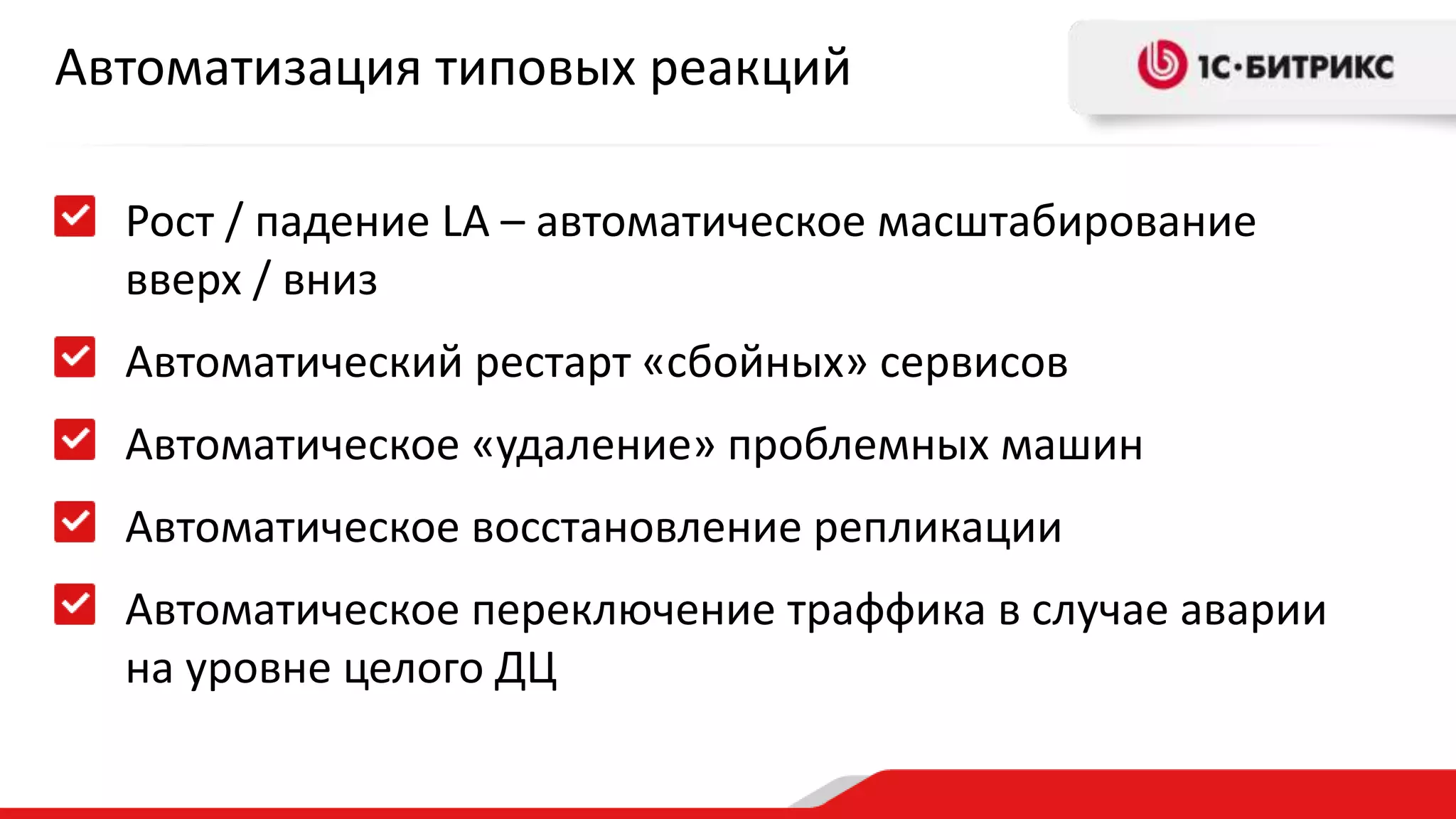 Автоматизация типовых реакций 
Рост / падение LA – автоматическое масштабирование 
вверх / вниз 
Автоматический рестарт «сбойных» сервисов 
Автоматическое «удаление» проблемных машин 
Автоматическое восстановление репликации 
Автоматическое переключение траффика в случае аварии 
на уровне целого ДЦ 
 