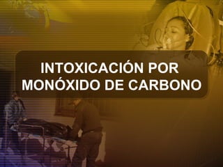 INTOXICACIÓN POR
MONÓXIDO DE CARBONO
 