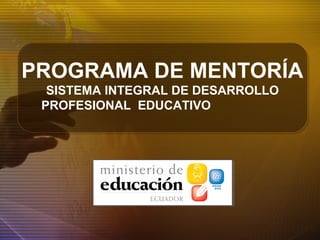 PROGRAMA DE MENTORÍA
SISTEMA INTEGRAL DE DESARROLLO
PROFESIONAL EDUCATIVO
 