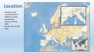 - located on the
French Riviera in
Western Europe
- bordered by
France on three
sides
- has an area of 2.02
km2